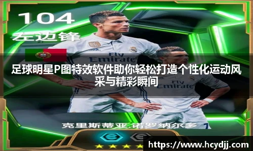 足球明星P图特效软件助你轻松打造个性化运动风采与精彩瞬间